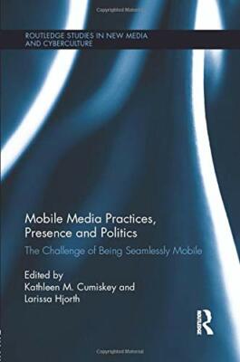 Mobile Media Practices, Presence and Politics: The Challenge of 