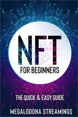 NFT (Non-Fungible Token) For Beginners: THE QUICK & EASY GUIDE Explore The Top N