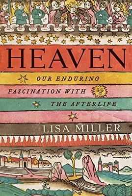 HEAVEN: OUR ENDURING FASCINATION WITH THE AFTERLIFE By Lisa Miller - Hardcover