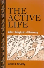THE ACTIVE LIFE: MILLER'S METAPHYSICS OF DEMOCRACY (SUNY By Michael J. Mcgandy