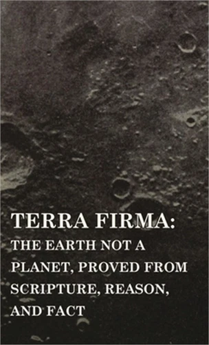 Terra Firma: the Earth Not a Planet, Proved from Scripture, Reason, and Fact (Ha