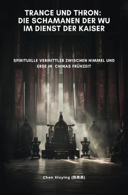 Trance und Thron: Die Schamanen der Wu im Dienst der Kaiser Xiuying Chen Buch