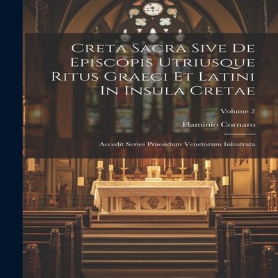 Creta Sacra Sive De Episcopis Utriusque Ritus Graeci Et Latini In