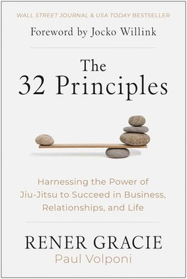 The 32 Principles: Harnessing the Power of Jiu-Jitsu to Succeed in Business, ...