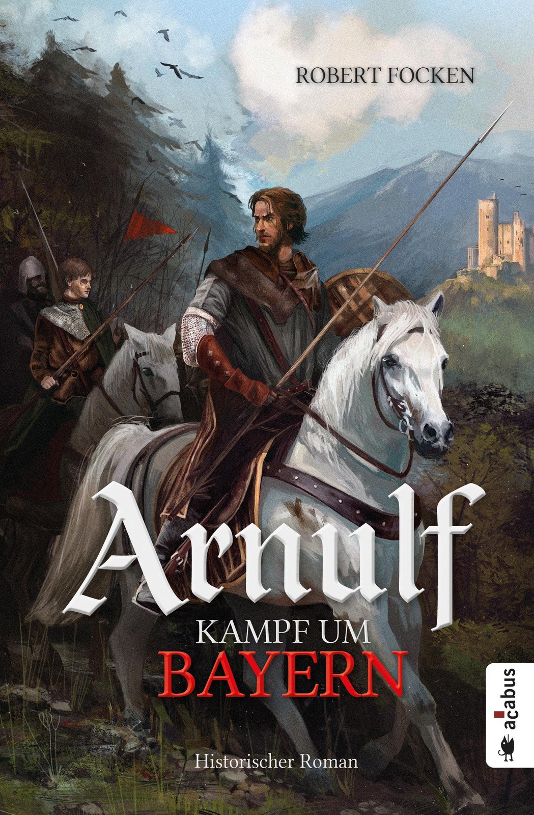 Arnulf. Kampf um Bayern Robert Focken