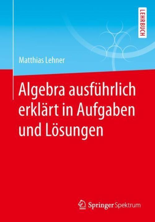 Thumbnail - Algebra Ausführlich Erklärt In Aufgaben Und Lösungen | Matthias Lehner