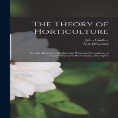 The Theory of Horticulture or An Attempt to Explain the Principal