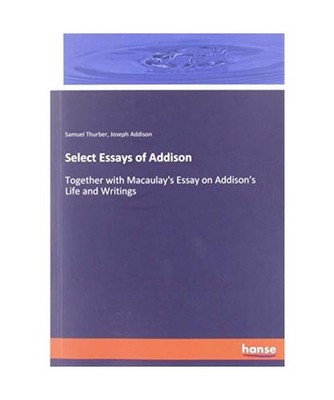 Select Essays of Addison: Together with Macaulay's Essay on Addison's Life and W