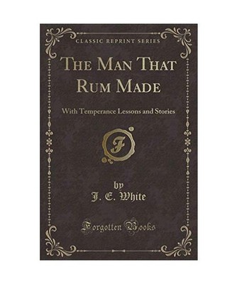 The Man That Rum Made: With Temperance Lessons and Stories [Classic Reprint]: Wi