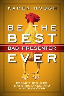 Be the Best Bad Presenter Ever: Break the Rules, Make Mistakes, and Win Them...