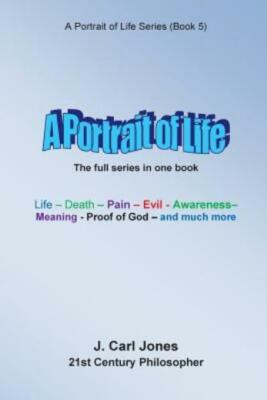 A Portrait Of Life: Life - Death - Pain - Evil - Awareness - Meaning- God -...