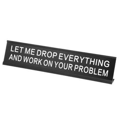 LET ME DROP EVERYTHING AND WORK ON YOUR PROBLEM Name Plate, Black/White on Black
