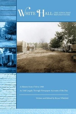 White Hall - The Town That Refused to Die: A History from 1740 to 1900 As Told L