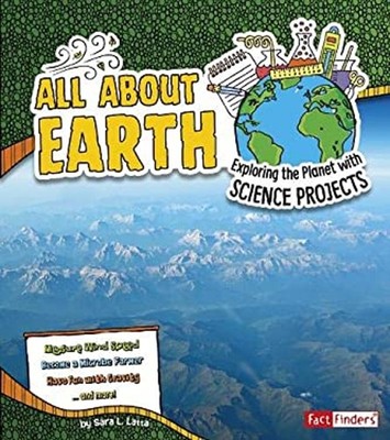 All about Earth : Exploring the Planet with Science Projects Sara