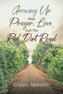 Growing Up with Prayer, Love, and the Red Dirt Road by Cheryl Moffett Paperback