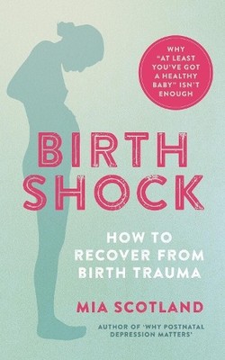 Birth Shock: How to recover from birth trauma - why ' by Mia Scotland 1780664958