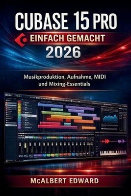 Cubase 15 Pro Einfach Gemacht 2026: Musikproduktion, Aufnahme, MIDI und Mixing-E