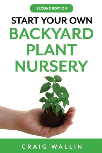 Start Your Own Backyard Plant Nursery (Profitable Plants) by Craig Wallin