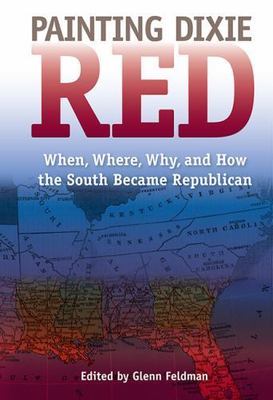 Painting Dixie Red : When, Where, Why, and How the South Became Republican, P...