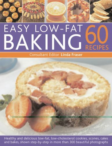 Easy Low Fat Baking 60 Recipes Healthy And Delicious Low Fat Low Cholesterol Cookies Scones Cakes And Bakes Shown Step By Step In More Than 300 Beautiful Photographs By Linda Fraser 2011 Trade Paperback For