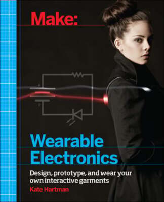 Make: Wearable Electronics: Design, Prototype, and Wear Your Own Interactive