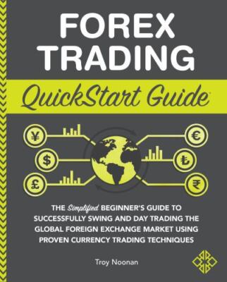 Forex Trading QuickStart Guide: The Simplified Beginner s Guide to Successfully