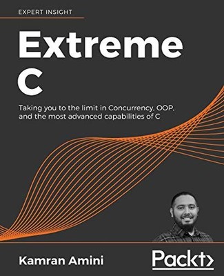 EXTREME C: TAKING YOU TO THE LIMIT IN CONCURRENCY, OOP, By Kamran Amini