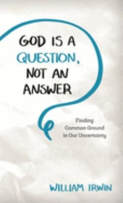 God Is a Question, Not an Answer : Finding Common Ground in Our U