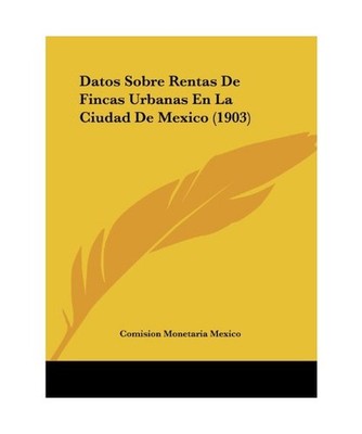 Datos Sobre Rentas de Fincas Urbanas En La Ciudad de Mexico [1903], Monetaria Me