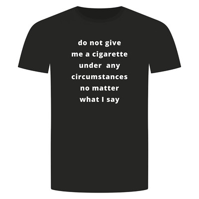 Do Not Give Me A Cigarette T-Shirt - No Matter What I Say Zigarette Nichtraucher