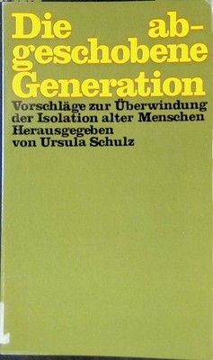 Die abgeschobene Generation : Vorschläge zur Überwindung der Isolation alter Men