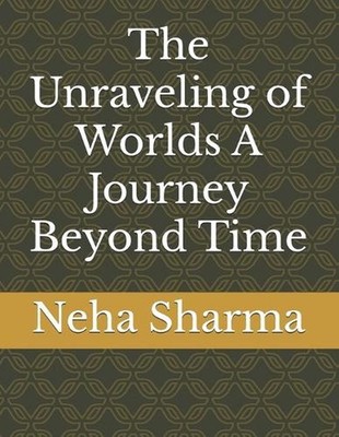 The Unraveling of Worlds A Journey Beyond Time by Neha Sharma Paperback Book