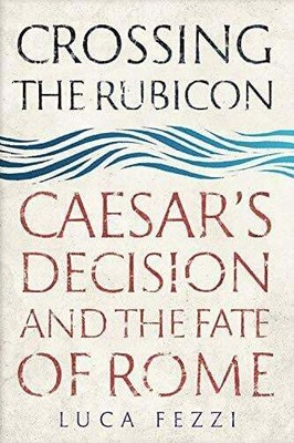 Crossing the Rubicon: Caesar's Decision and the Fate Buch Yale University Press