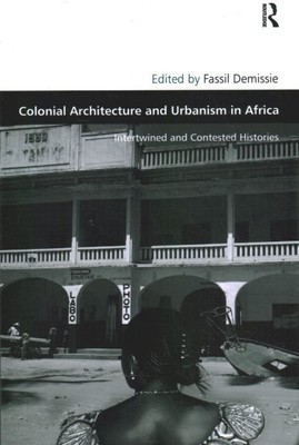 Colonial Architecture and Urbanism in Africa : Intertwined and Contested Hist...