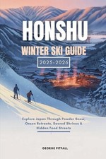 Honshu Winter Ski Guide 2025 - 2026: Explore Japan Through Powder Snow, Onsen Re