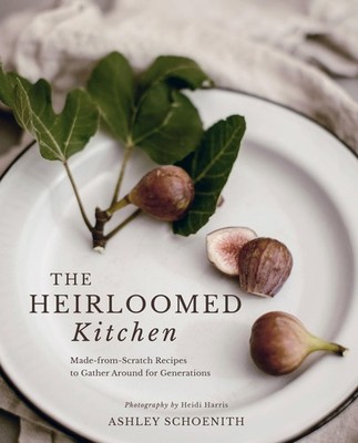 The Heirloomed Kitchen: Made-from-Scratch Recipes to Gather Around for Generatio