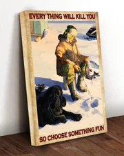 Ice Fishing Everything Will Kill You So Choose Something Fun Fisherman Canvas