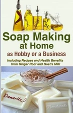 Soap Making At Home As A Hobby Or A Business: Including Recipes And Health ...