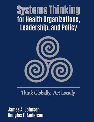 Systems Thinking for Health Organizations, Leadership, and Policy: Think Glo...