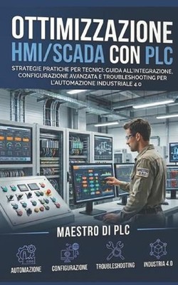 Ottimizzazione HMI/SCADA con PLC: Strategie Pratiche per Tecnici: Guida all'Inte