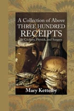 A Collection Of Above Three Hundred Receipts: In Cookery, Physick, And Surg...
