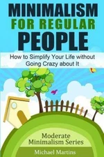 Minimalism for Regular People : How to Simplify Your Life Without Going Crazy...