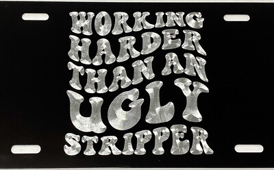 Working Harder Than An Ugly Stripper Funny Car Tag Diamond Etched License Plate