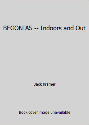 BEGONIAS -- Indoors and Out by Jack Kramer