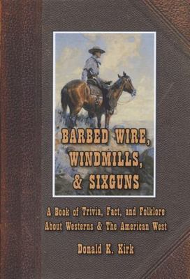 Barbed Wire, Windmills and Sixguns : A Book of Trivia, Fact and Folklore ...