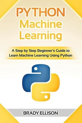 Python Machine Learning: A Step by Step Beginner's Guide to Learn Machine Learni