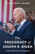 The Presidency of Joseph R. Biden: A First Historical Assessment by Zelizer, Jul