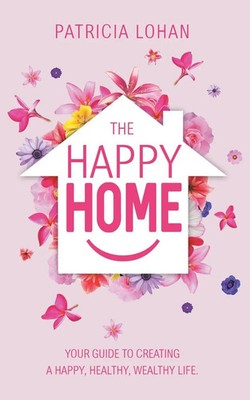 The Happy Home Your Guide to Creating a Happy, Healthy, Wealthy Life Lohan Buch