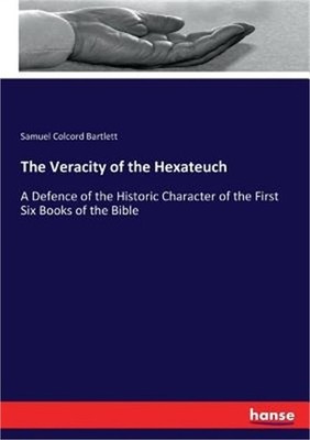 The Veracity of the Hexateuch: A Defence of the Historic Character of the First