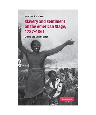 Slavery and Sentiment on the American Stage, 1787-1861, Heather S. Nathans